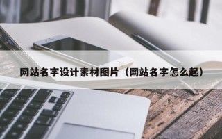 迁安市网站名字设计素材图片（网站名字怎么起）